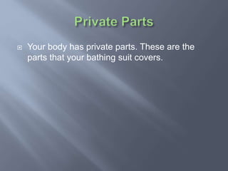  Your body has private parts. These are the
parts that your bathing suit covers.
 