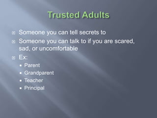  Someone you can tell secrets to
 Someone you can talk to if you are scared,
sad, or uncomfortable
 Ex:
 Parent
 Grandparent
 Teacher
 Principal
 