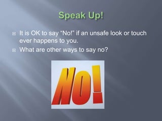 It is OK to say “No!” if an unsafe look or touch
ever happens to you.
 What are other ways to say no?
 