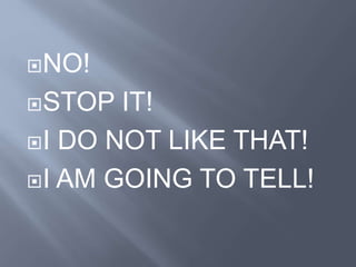 NO!
STOP IT!
I DO NOT LIKE THAT!
I AM GOING TO TELL!
 