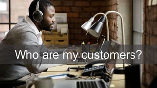 Who are my customers?
 
