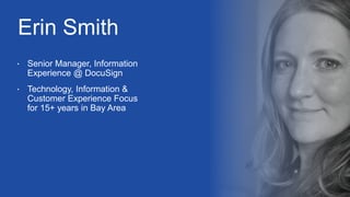 Erin Smith
Technology, Information &
Customer Experience Focus
for 15+ years in Bay Area
Senior Manager, Information
Experience @ DocuSign
 