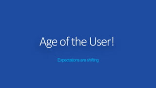 AgeoftheUser!
Expectationsareshifting
 