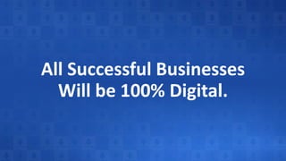 All Successful Businesses
Will be 100% Digital.
 