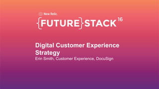 Digital Customer Experience
Strategy
Erin Smith, Customer Experience, DocuSign
 