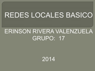 REDES LOCALES BASICO
ERINSON RIVERA VALENZUELA
GRUPO: 17
2014
 