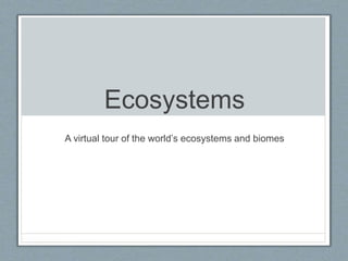 Ecosystems
A virtual tour of the world’s ecosystems and biomes
 