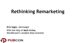 Rethinking Remarketing 
Erin Sagin, @erinsagin 
With the help of Mark Irvine, 
WordStream’s resident Data Scientist 
 