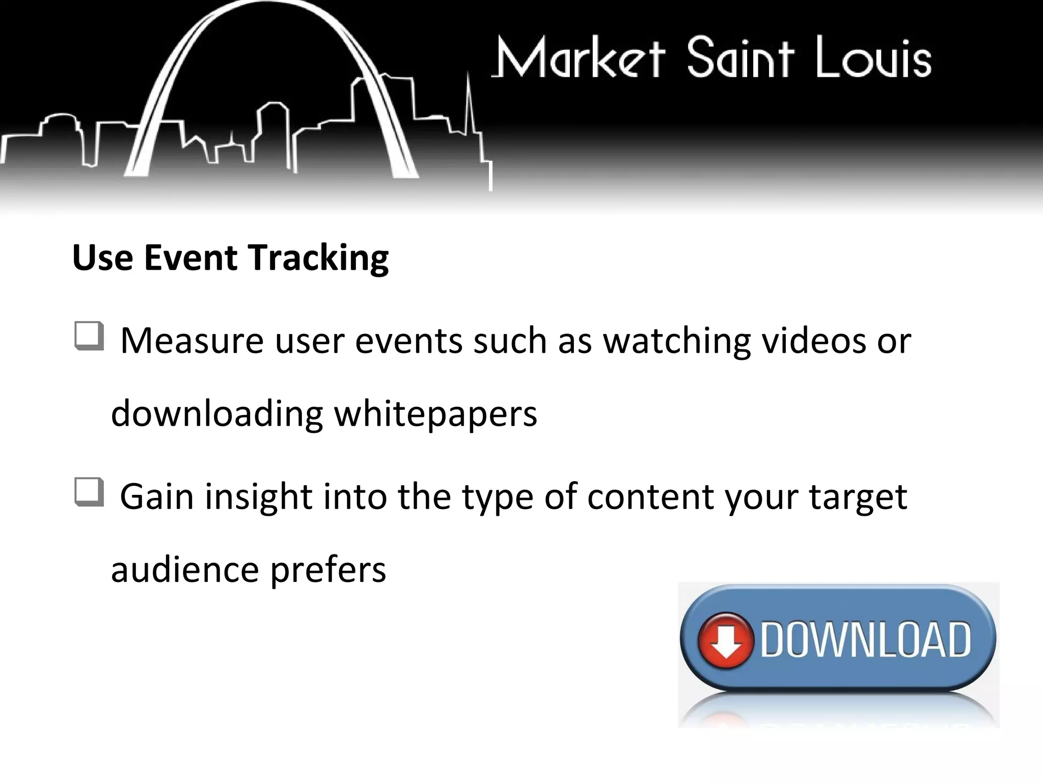 Use Event Tracking Measure user events such as watching videos or downloading whitepapers Gain insight into the type of content your target audience prefers 