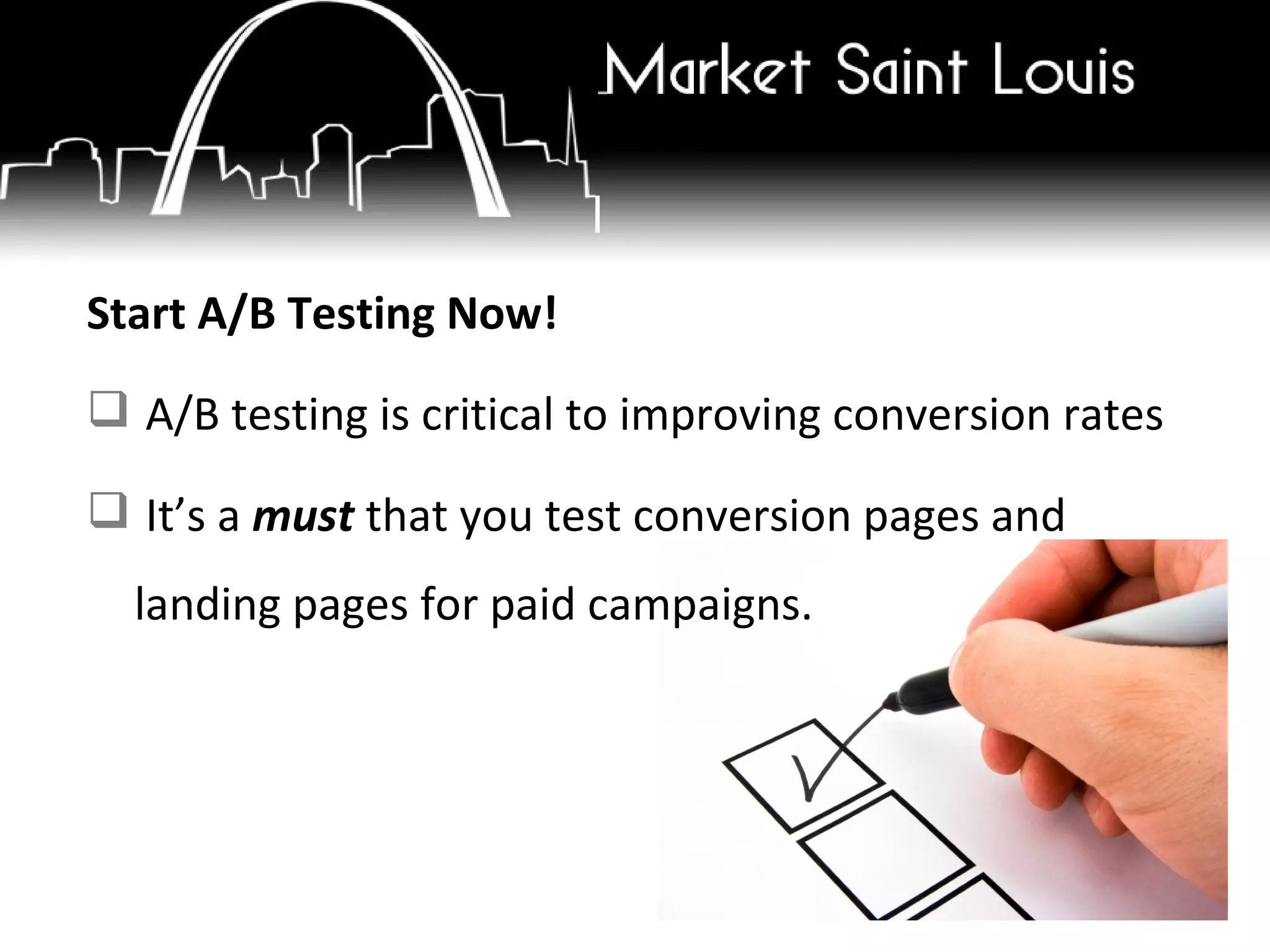 Start A/B Testing Now! A/B testing is critical to improving conversion rates It’s a  must  that you test conversion pages and landing pages for paid campaigns. 