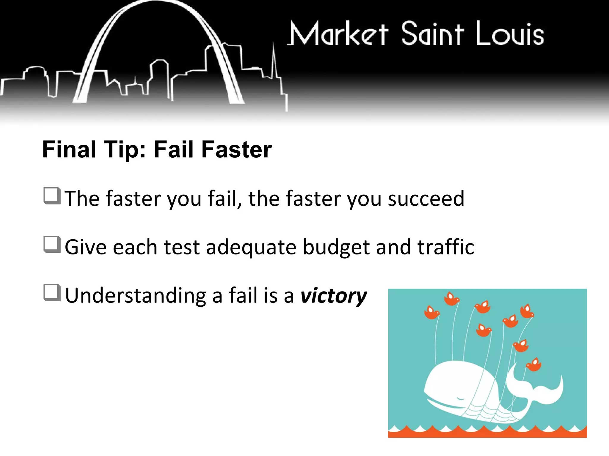 Final Tip: Fail Faster The faster you fail, the faster you succeed Give each test adequate budget and traffic Understanding a fail is a  victory 