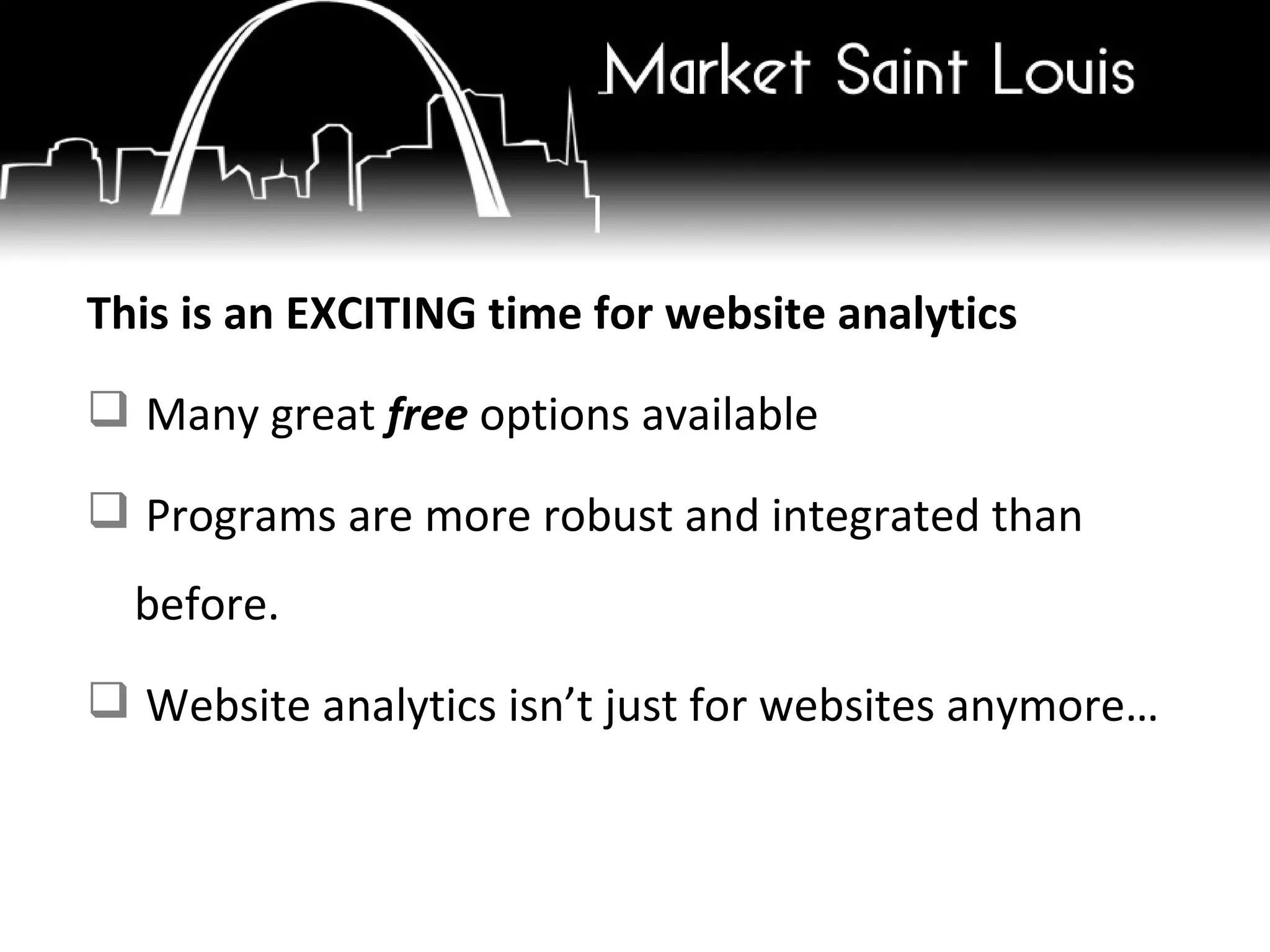 This is an EXCITING time for website analytics Many great  free  options available Programs are more robust and integrated than  before. Website analytics isn’t just for websites anymore… 