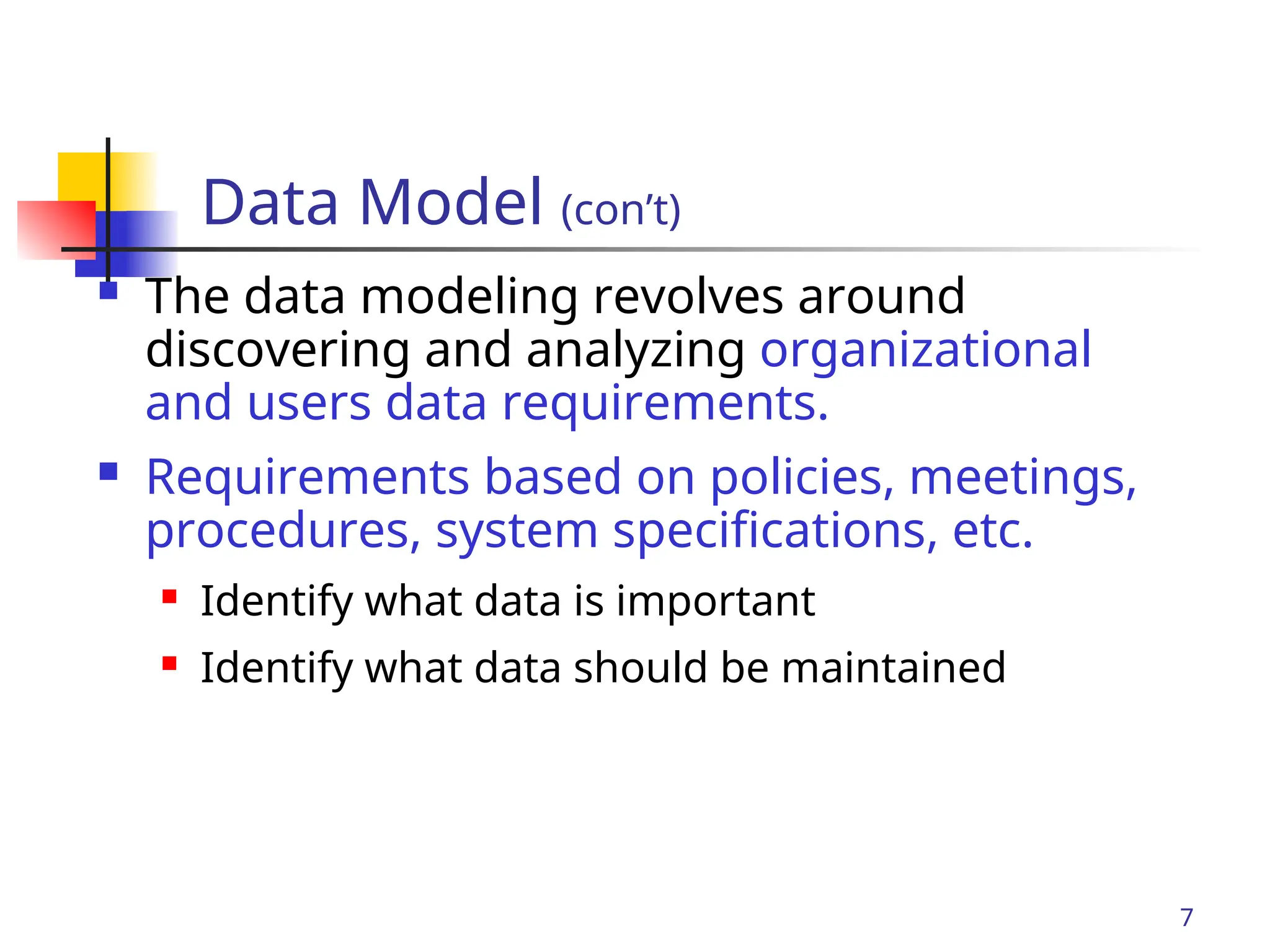 Part # 2
7
 The data modeling revolves around
discovering and analyzing organizational
and users data requirements.
 Requirements based on policies, meetings,
procedures, system specifications, etc.
 Identify what data is important
 Identify what data should be maintained
Data Model (con’t)
 