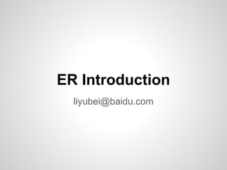 ER Introduction
  liyubei@baidu.com
 