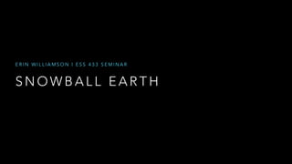 ERIN WILLIAMSON | ESS 433 SEMINAR 
SNOWBALL EARTH 
 