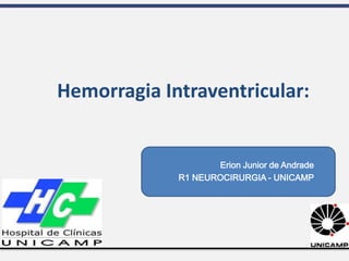 Erion Junior de Andrade
R1 NEUROCIRURGIA - UNICAMP
Hemorragia Intraventricular:
 