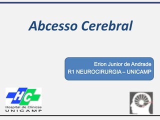 Erion Junior de Andrade
R1 NEUROCIRURGIA – UNICAMP
Abcesso Cerebral
 