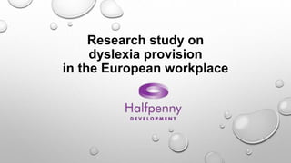 Research study on 
dyslexia provision 
in the European workplace 
 