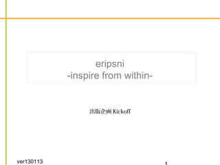 eripsni
            -inspire from within-


                 出版企画 Kickoff




ver130113
 