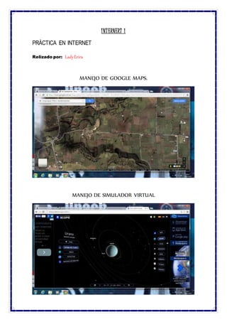 INTERNERT 1
PRÀCTICA EN INTERNET
Relizado por: LadyErira
MANEJO DE GOOGLE MAPS.
MANEJO DE SIMULADOR VIRTUAL
 