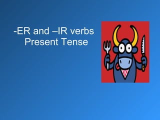 -ER and –IR verbs   Present Tense 