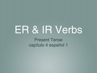 ER & IR Verbs
    Present Tense
  capítulo 4 español 1
 