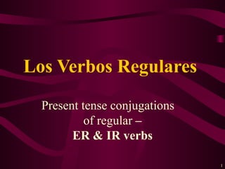 Present tense conjugations  of regular  – ER & IR verbs Los Verbos Regulares  