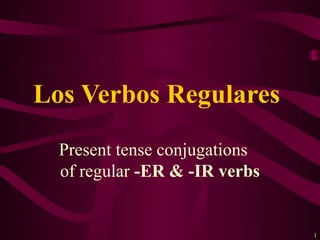 Los Verbos Regulares
  Present tense conjugations
  of regular -ER & -IR verbs


                               1
 