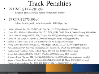 Track Penalties
• 29 U.S.C. § 1132(c)(1)(b)
• Establish $100.00 per day penalty for failure to comply
• 29 CFR § 2575.502c-1
• Allows for this penalty to be increased to $110.00 per day
• Leister v. Dovetail, Inc., No. 05-2115, (C. Dis. Oct. 22, 2009) – Penalty $377,600
• Huss v. IBM Medical & Dental Plan, No. 07 C 7028, (N.D Dis.Ill. Nov. 4, 2009)–Penalty $11,440.00
• Law v. Ernst & Young, 956 F.2d 364, 375 (1st Cir. 1992)(affirming penalty of $100 per day)
• Gorini, 94 Fed. Appx. 913 (3rd Cir. 2004)(affirming an award totaling $160,780)
• Kollman v. Hewitt Assoc., 2005 WL 2746659 (E.D. Pa. 2005)($100 per day)
• Freitag v. Pan Am. World Airways, Inc., 702 F.Supp. 128, 132 (E.D. Vir. 1988)($100 per day)
• Tait v. Barbknecht & Tait Profit Sharing Plan, 997 F.Supp. 763 (N.D. Tex. 1998)($100 per day)
• Gatlin v. Nat. Healthcare Corp., 16 Fed. Appx. 283 (6th Cir. 2001)($100 per day)
• Kreuger Intl v. Blank, 225 F.3d 806, 811 (7th Cir. 2000)(affirming $100 per day)
• Brown v. Aventis Pharma., 342 F.3d 822, 825-826 (8th Cir. 2003)(affirming maximum penalty)
• Koegan v. Towers, Perrin, Forster & Crosby, 2003 WL 21058167 (D. Minn. 2003)($100 per day)
• Conger v. Univ. Marketing, Inc., 2000 WL 1818521 (D. Or. 2000)(($100 per day).
 