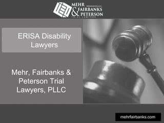 ERISA Disability
Lawyers
Mehr, Fairbanks &
Peterson Trial
Lawyers, PLLC
mehrfairbanks.com
 