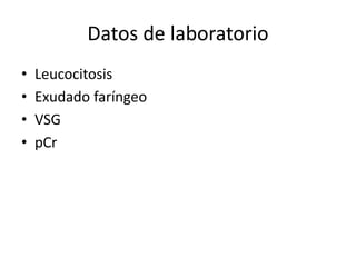 Datos de laboratorio
• Leucocitosis
• Exudado faríngeo
• VSG
• pCr
 