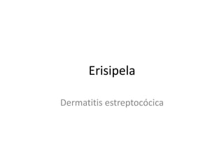 Erisipela
Dermatitis estreptocócica
 