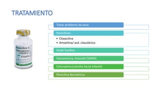 TRATAMIENTO
Tratar problema de base
• Cloxacilina
• Amoxilina/ acd. clavulánico
Penicilinas:
Acido fusídico
Vancomicina, linezolid (SARM)
Cefuroxima (celulitis facial infantil)
Penicilina Benzatínica
 