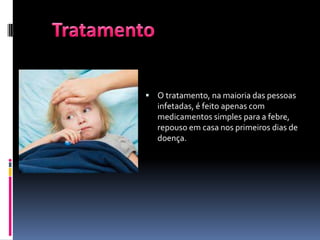  O tratamento, na maioria das pessoas
   infetadas, é feito apenas com
   medicamentos simples para a febre,
   repouso em casa nos primeiros dias de
   doença.
 