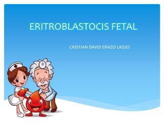 ERITROBLASTOCIS FETAL
CRISTIAN DAVID ERAZO LASSO
 