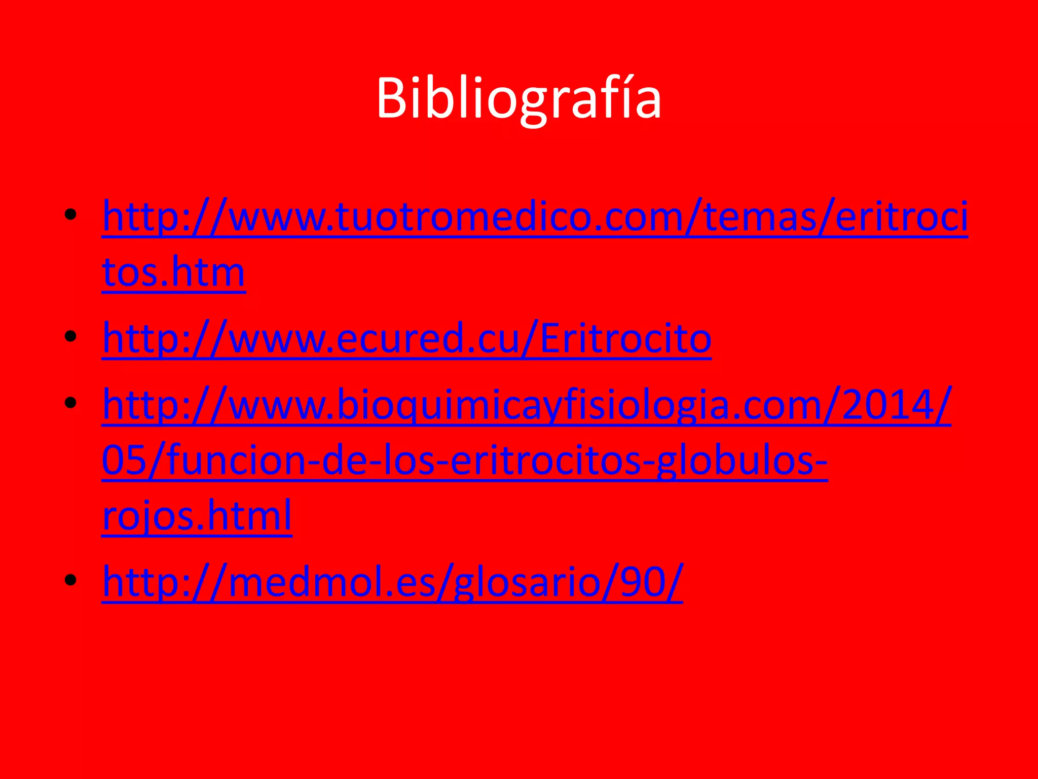 Bibliografía
• http://www.tuotromedico.com/temas/eritroci
tos.htm
• http://www.ecured.cu/Eritrocito
• http://www.bioquimicayfisiologia.com/2014/
05/funcion-de-los-eritrocitos-globulos-
rojos.html
• http://medmol.es/glosario/90/
 