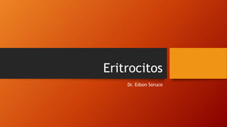 Eritrocitos
Dr. Edson Soruco
 