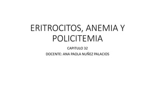 ERITROCITOS, ANEMIA Y
POLICITEMIA
CAPITULO 32
DOCENTE: ANA PAOLA NUÑEZ PALACIOS
 