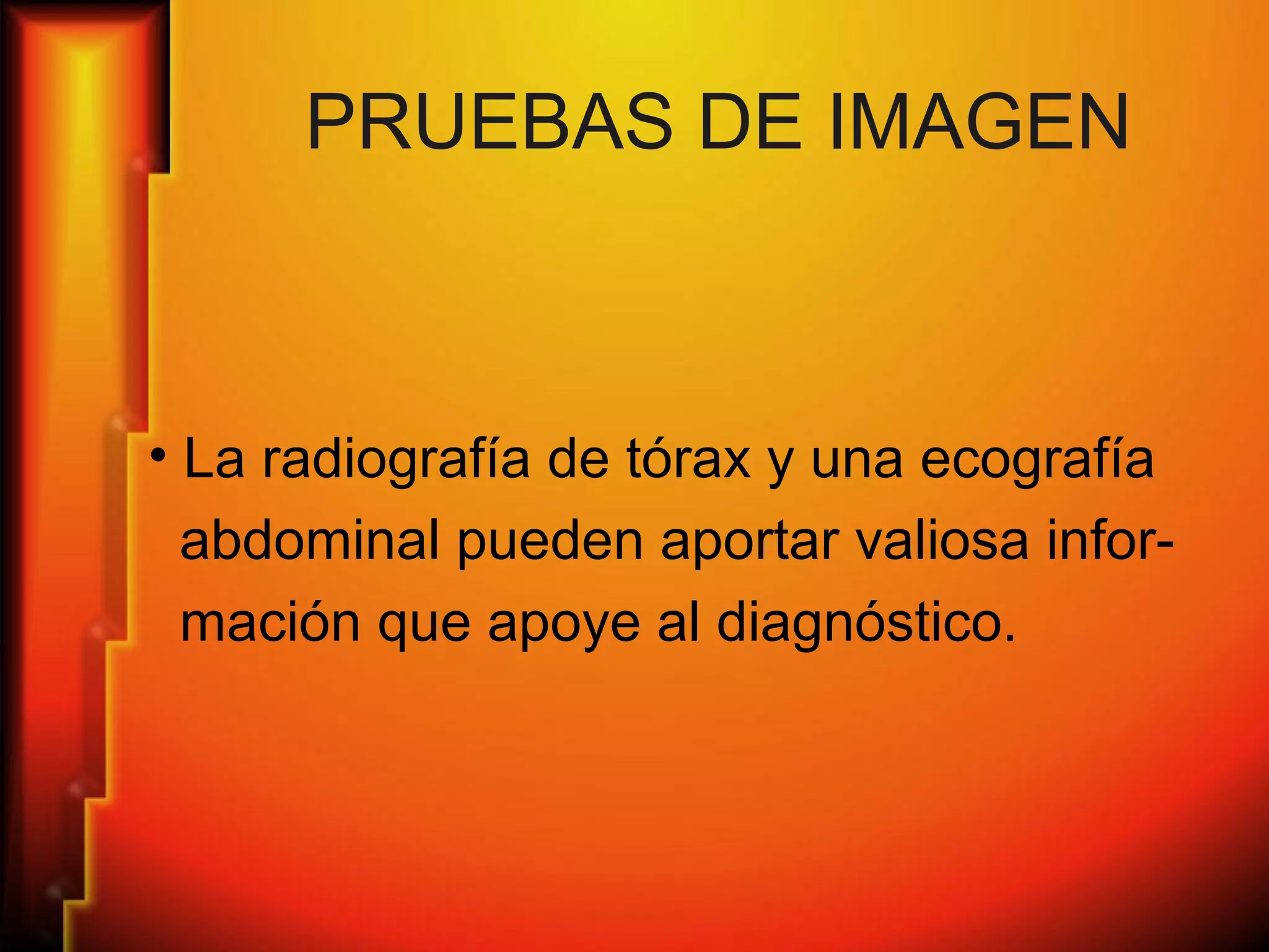 PRUEBAS DE IMAGEN
• La radiografía de tórax y una ecografía
abdominal pueden aportar valiosa infor-
mación que apoye al diagnóstico.
 