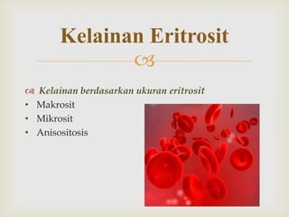 Kelainan Eritrosit

 Kelainan berdasarkan ukuran eritrosit
• Makrosit
• Mikrosit
• Anisositosis

 