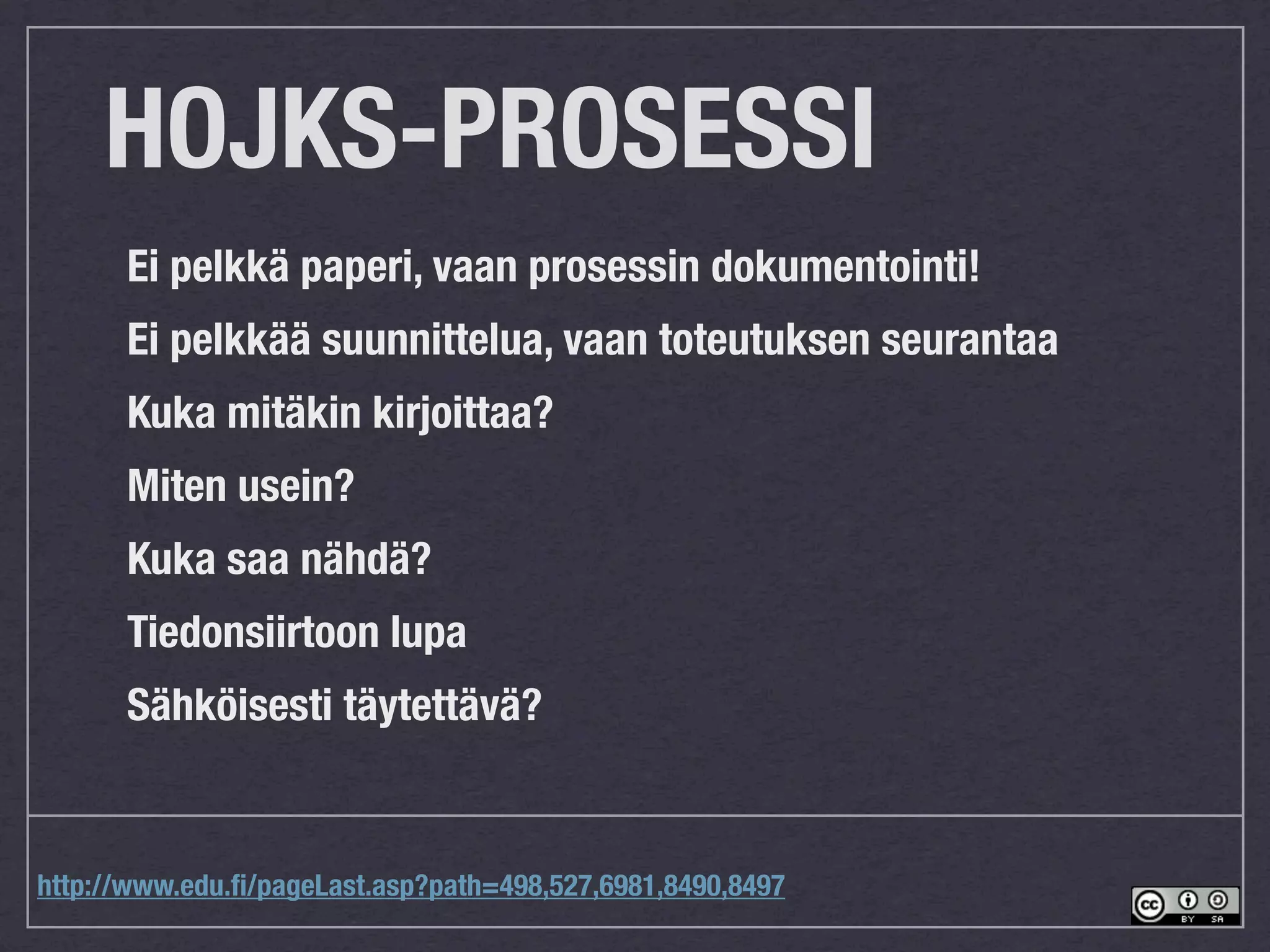 HOJKS-PROSESSI
      Ei pelkkä paperi, vaan prosessin dokumentointi!
      Ei pelkkää suunnittelua, vaan toteutuksen seurantaa
      Kuka mitäkin kirjoittaa?
      Miten usein?
      Kuka saa nähdä?
      Tiedonsiirtoon lupa
      Sähköisesti täytettävä?


http://www.edu.ﬁ/pageLast.asp?path=498,527,6981,8490,8497
 
