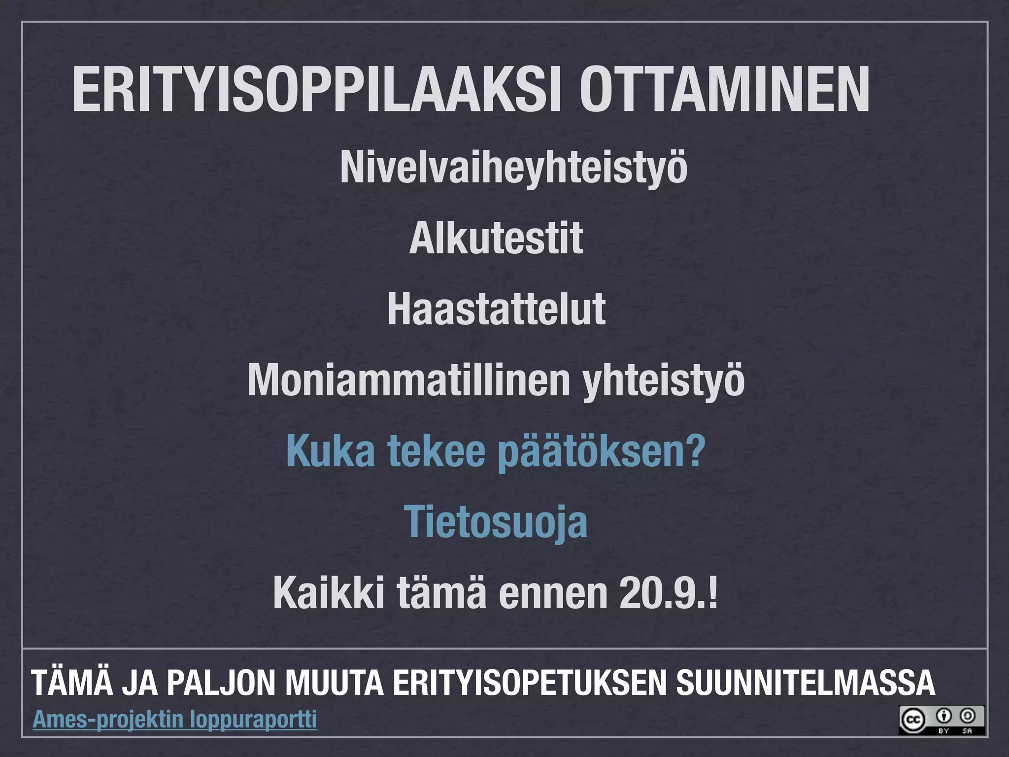 ERITYISOPPILAAKSI OTTAMINEN
                               Nivelvaiheyhteistyö
                                  Alkutestit
                                 Haastattelut
                     Moniammatillinen yhteistyö
                        Kuka tekee päätöksen?
                                  Tietosuoja
                       Kaikki tämä ennen 20.9.!
TÄMÄ JA PALJON MUUTA ERITYISOPETUKSEN SUUNNITELMASSA
Ames-projektin loppuraportti
 