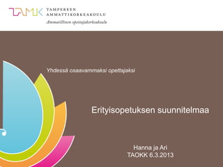 Yhdessä osaavammaksi opettajaksi




                Erityisopetuksen suunnitelmaa



                               Hanna ja Ari
                             TAOKK 6.3.2013
 