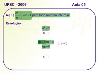 6.( ) para todo número inteiro n.
UFSC - 2006
Resolução:
n2
−1
n+1
= n−1
n2
−1
n+1
(n+1).(n−1)
(n+1)
n−1
(n ≠ −1)
F
Aula 05
 