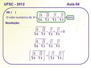 UFSC - 2012
29. ( )
O valor numérico de A =
5
6
−
2
3
−
1
2
+
1
3
é zero.
Resolução:
5
6
−
2
3
−
1
2
+
1
3
= 0
5
6
−
2
3
=
1
2
−
1
3
5
6
−
2
3
⎛
⎝
⎜
⎜
⎞
⎠
⎟
⎟
2
=
1
2
−
1
3
⎛
⎝
⎜
⎞
⎠
⎟
2
Aula 04
 