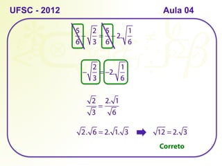 UFSC - 2012
5
6
−
2
3
=
5
6
− 2.
1
6
−
2
3
= −2.
1
6
2
3
=
2. 1
6
2. 6 = 2. 1. 3 12 = 2. 3
Correto
Aula 04
 