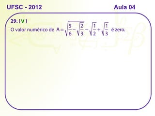 UFSC - 2012
29. ( )
O valor numérico de A =
5
6
−
2
3
−
1
2
+
1
3
é zero.
V
Aula 04
 