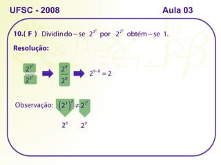 10.( )
UFSC - 2008
Resolução:
Dividindo − se  232
 por   223
 obtém− se  1.  
232
223
29
28
29−8
= 2
F
Observação: 23
( )
2
≠ 232
26
29
Aula 03
 