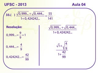 33.( )
UFSC - 2013 Aula 04
Resolução:
0,999... + 0,444...
1+0,424242...
=
55
141
0,999...=
9
9
=1
0,444...=
4
9
0,424242...=
42
99
0,999... + 0,444...
1+0,424242...
1+
4
9
1+
42
99
 