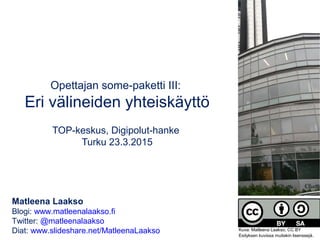 Opettajan some-paketti III:
Eri välineiden yhteiskäyttö
TOP-keskus, Digipolut-hanke
Turku 23.3.2015
Matleena Laakso
Blogi: www.matleenalaakso.fi
Twitter: @matleenalaakso
Diat: www.slideshare.net/MatleenaLaakso Kuva: Matleena Laakso, CC BY
Esityksen kuvissa muitakin lisenssejä.
 